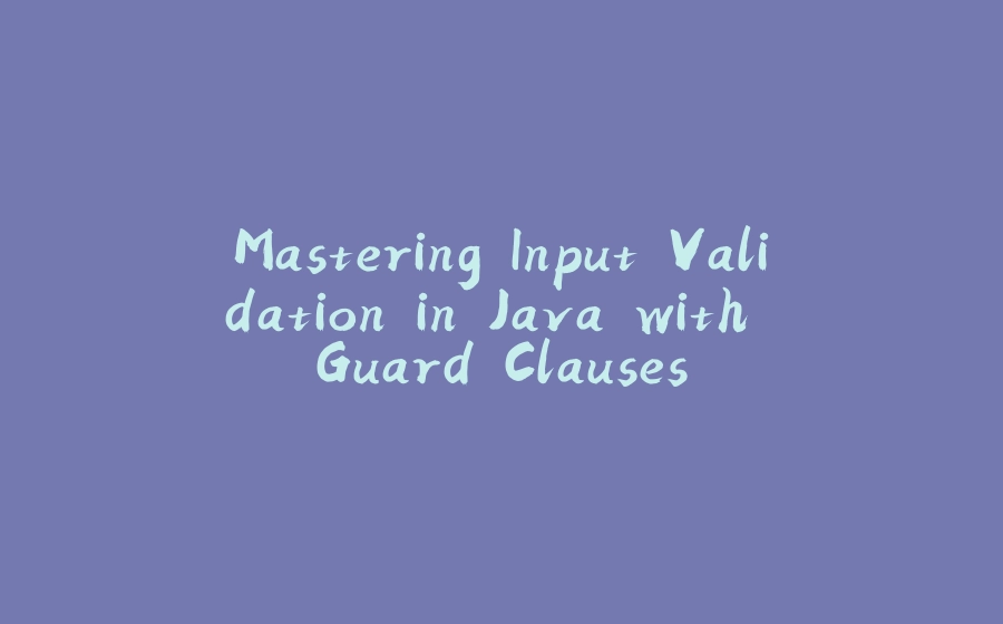 Mastering Input Validation in Java with Guard Clauses - 拾光赋-拾光赋