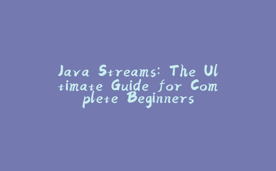 Java Streams: The Ultimate Guide for Complete Beginners - 拾光赋-拾光赋