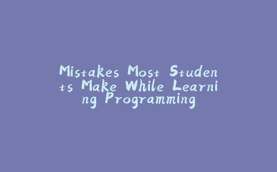 Mistakes Most Students Make While Learning Programming - 拾光赋-拾光赋