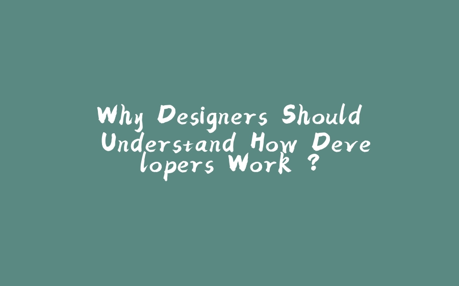 Why Designers Should Understand How Developers Work ? - 拾光赋-拾光赋