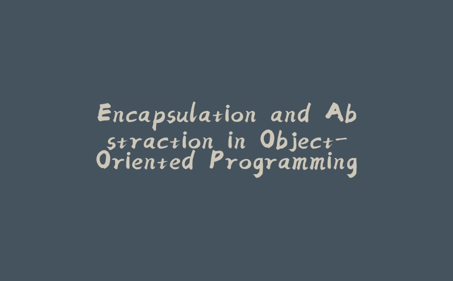 Encapsulation and Abstraction in Object-Oriented Programming (OOP) - 拾光赋-拾光赋