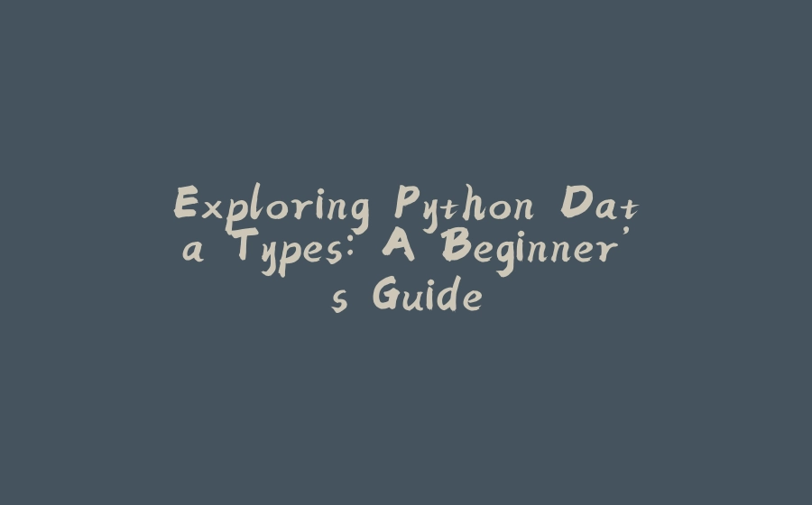 Exploring Python Data Types: A Beginner’s Guide - 拾光赋-拾光赋