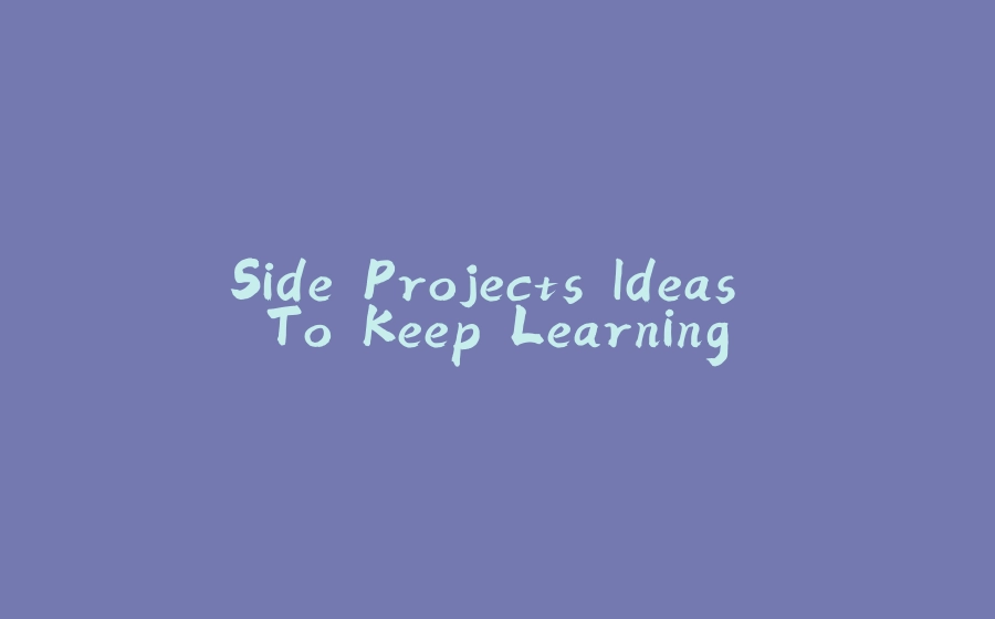 Side Projects Ideas To Keep Learning - 拾光赋-拾光赋