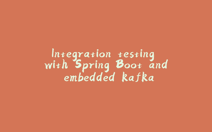 Integration testing with Spring Boot and embedded kafka - 拾光赋-拾光赋