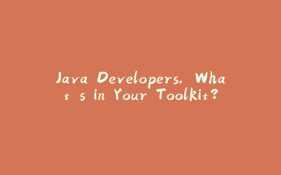 Java Developers, What's in Your Toolkit? - 拾光赋-拾光赋