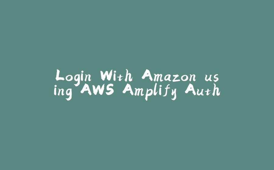 Login With Amazon using AWS Amplify Auth - 拾光赋-拾光赋