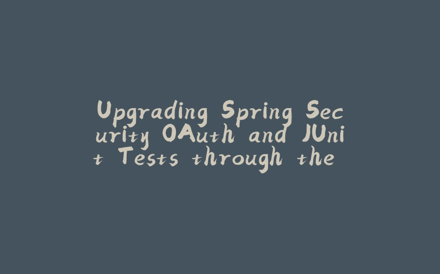 Upgrading Spring Security OAuth and JUnit Tests through the of a Java Hipster - 拾光赋-拾光赋