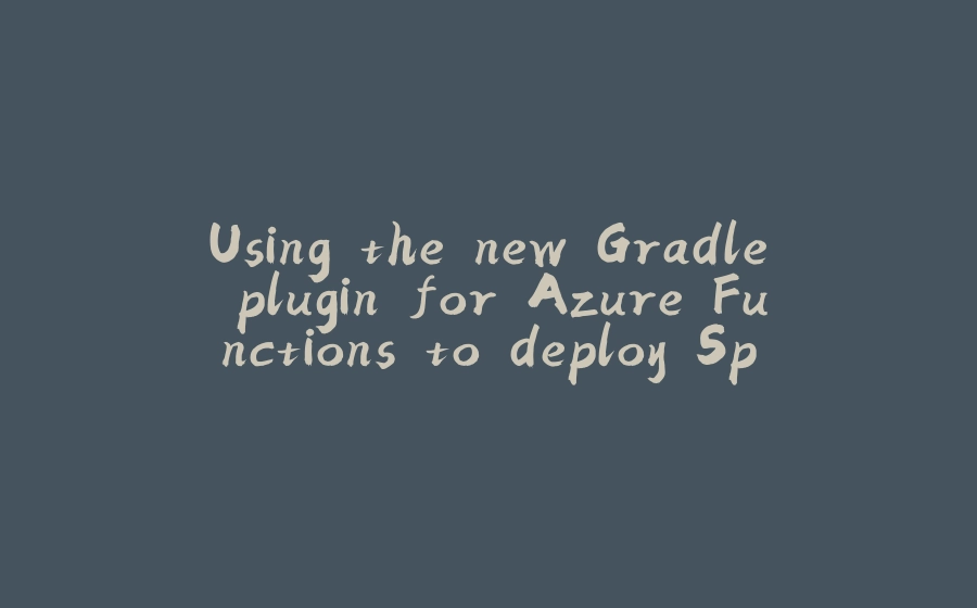 Using the new Gradle plugin for Azure Functions to deploy Spring Boot serverless applications - 拾光赋-拾光赋