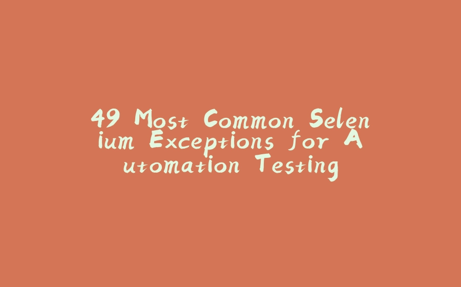 49 Most Common Selenium Exceptions for Automation Testing - 拾光赋-拾光赋