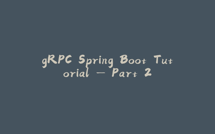 gRPC Spring Boot Tutorial — Part 2 - 拾光赋-拾光赋