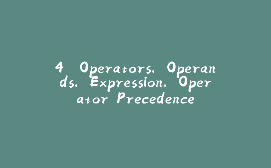 4. Operators, Operands, Expression, Operator Precedence - 拾光赋-拾光赋