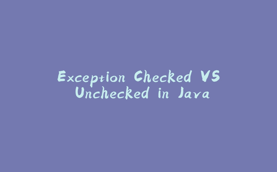 Exception Checked VS Unchecked in Java - 拾光赋