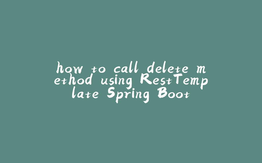 how to call delete method using RestTemplate Spring Boot - 拾光赋-拾光赋