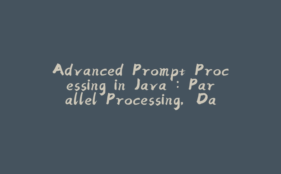 Advanced Prompt Processing in Java : Parallel Processing, Data Conversion and more.. - 拾光赋-拾光赋