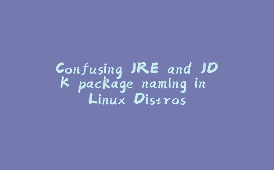 Confusing JRE and JDK package naming in Linux Distros - 拾光赋-拾光赋