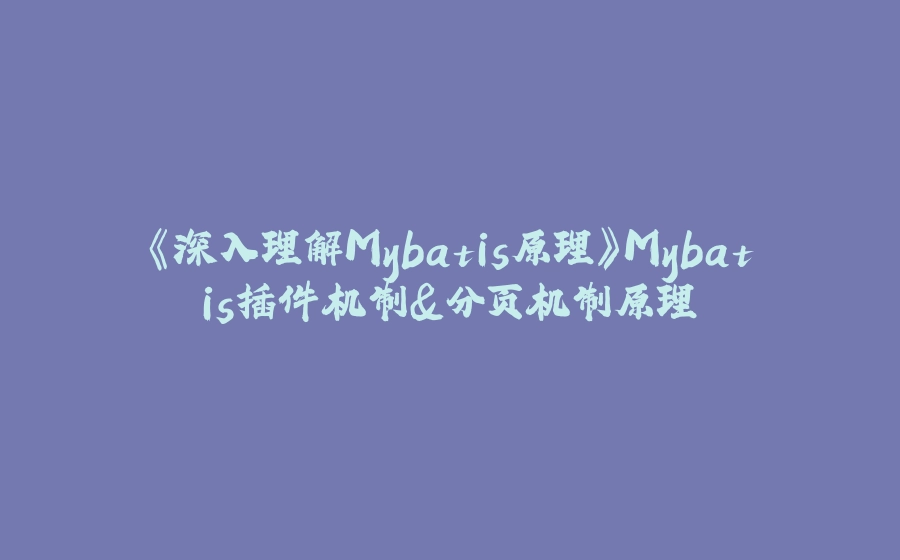 《深入理解Mybatis原理》Mybatis插件机制&分页机制原理 - 拾光赋-拾光赋