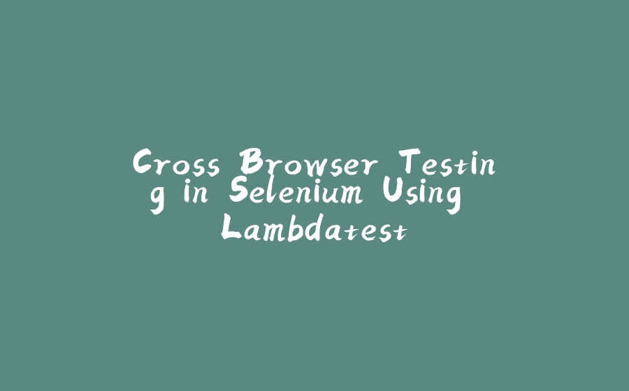 Cross Browser Testing in Selenium Using Lambdatest - 拾光赋-拾光赋