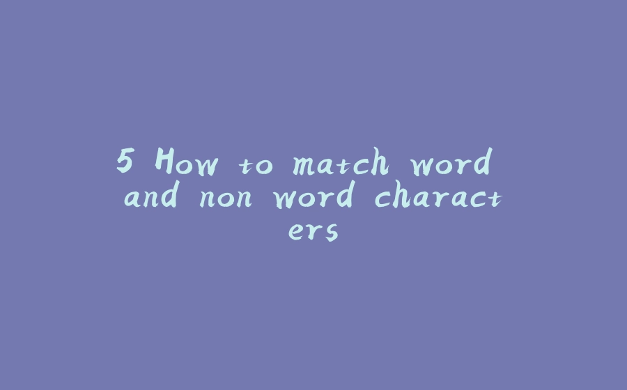 5.How to match word and non word characters. - 拾光赋-拾光赋