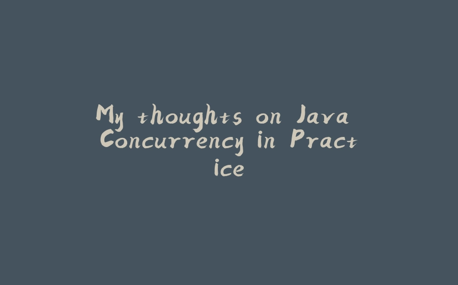 My thoughts on Java Concurrency in Practice - 拾光赋-拾光赋