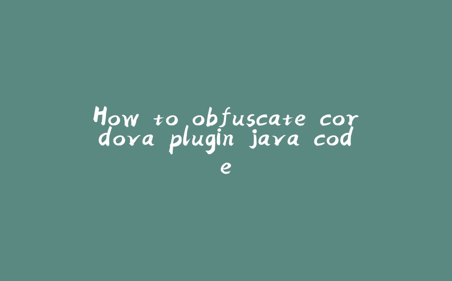 How to obfuscate cordova plugin java code - 拾光赋-拾光赋