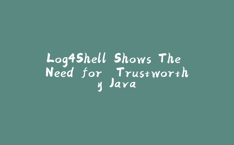 Log4Shell Shows The Need for "Trustworthy Java" - 拾光赋-拾光赋