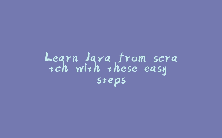 Learn Java from scratch with these easy steps - 拾光赋-拾光赋