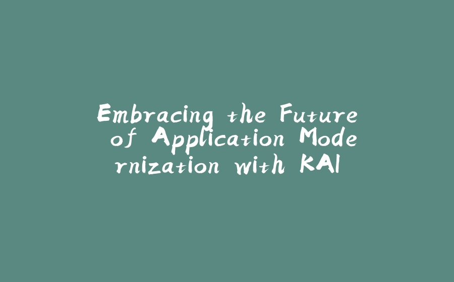 Embracing the Future of Application Modernization with KAI - 拾光赋-拾光赋