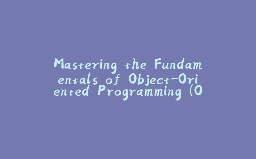 Mastering the Fundamentals of Object-Oriented Programming (OOP) in Java - 拾光赋-拾光赋