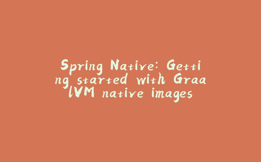 Spring Native: Getting started with GraalVM native images - 拾光赋-拾光赋