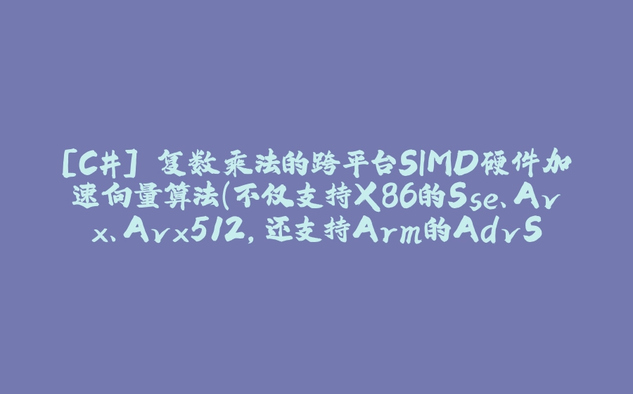 [C#] 复数乘法的跨平台SIMD硬件加速向量算法（不仅支持X86的Sse、Avx、Avx512，还支持Arm的AdvSimd） - 拾光赋-拾光赋