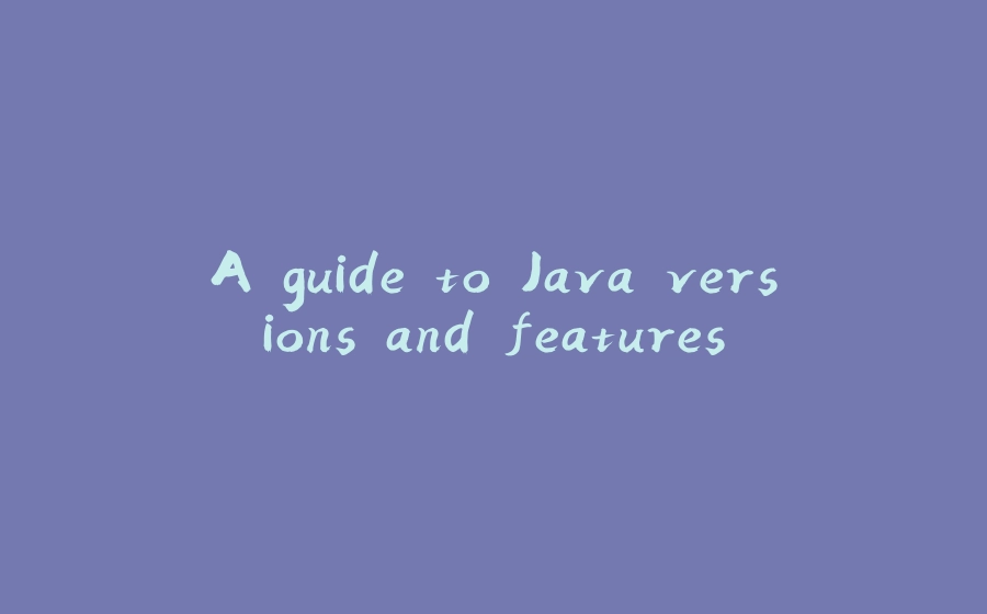 A guide to Java versions and features - 拾光赋-拾光赋