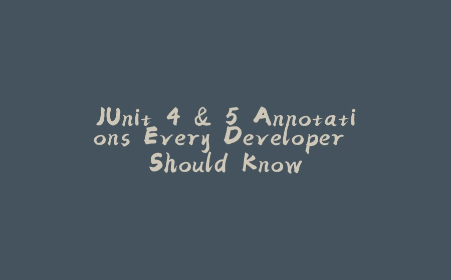 JUnit 4 & 5 Annotations Every Developer Should Know - 拾光赋-拾光赋