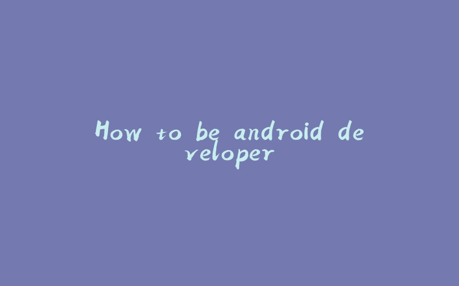 How to be android developer - 拾光赋-拾光赋