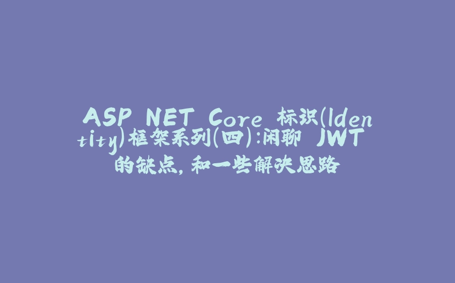 ASP.NET Core 标识（Identity）框架系列（四）：闲聊 JWT 的缺点，和一些解决思路 - 拾光赋-拾光赋