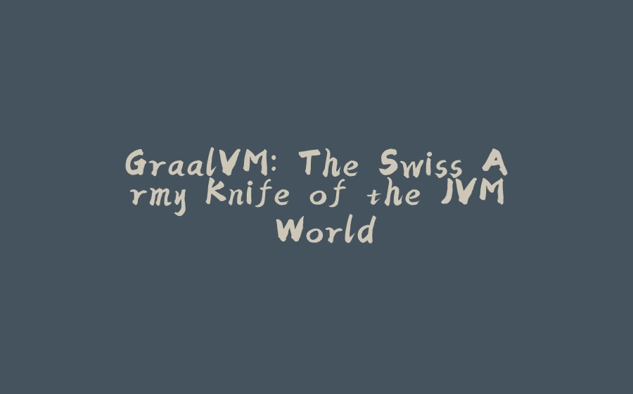 GraalVM: The Swiss Army Knife of the JVM World - 拾光赋-拾光赋