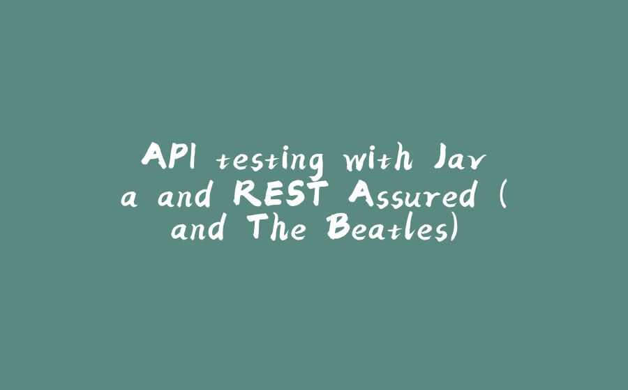 API testing with Java and REST Assured (and The Beatles) - 拾光赋-拾光赋