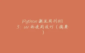 Python 潮流周刊#83：uv 的使用技巧（摘要）-拾光赋