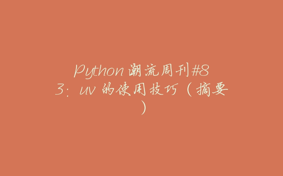 Python 潮流周刊#83：uv 的使用技巧（摘要） - 拾光赋-拾光赋