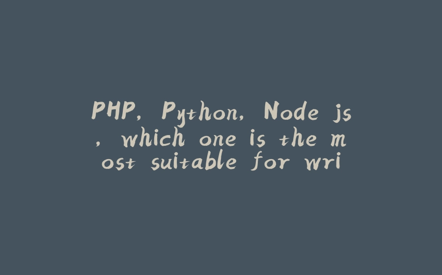 PHP, Python, Node.js, which one is the most suitable for writing crawlers? - 拾光赋-拾光赋