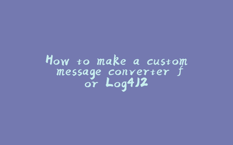 How to make a custom message converter for Log4J2 - 拾光赋-拾光赋