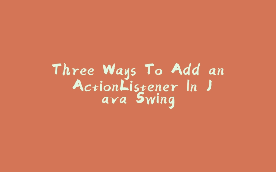 Three Ways To Add an ActionListener In Java Swing - 拾光赋-拾光赋