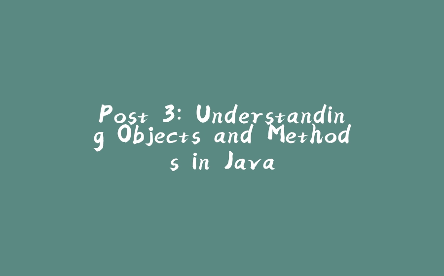 Post 3: Understanding Objects and Methods in Java - 拾光赋-拾光赋