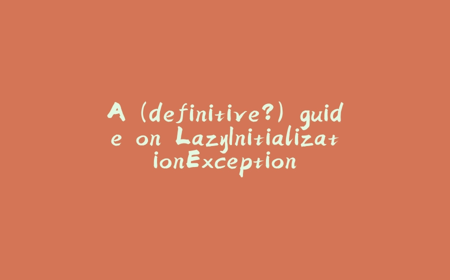 A (definitive?) guide on LazyInitializationException - 拾光赋-拾光赋