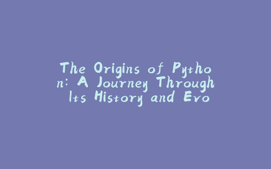 The Origins of Python: A Journey Through Its History and Evolution - 拾光赋-拾光赋