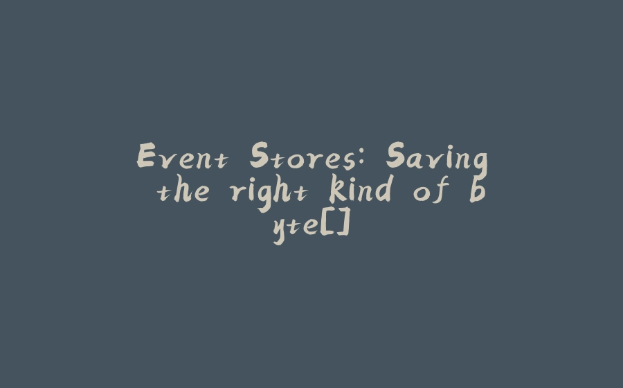 Event Stores: Saving the right kind of byte[] - 拾光赋-拾光赋