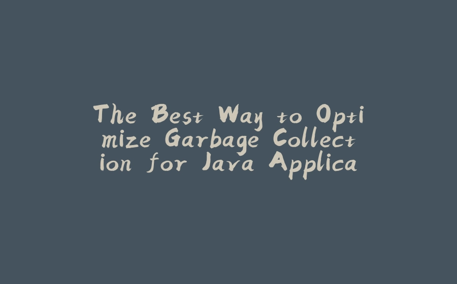 The Best Way to Optimize Garbage Collection for Java Applications - 拾光赋-拾光赋