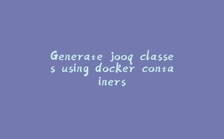 Generate jooq classes using docker containers - 拾光赋-拾光赋