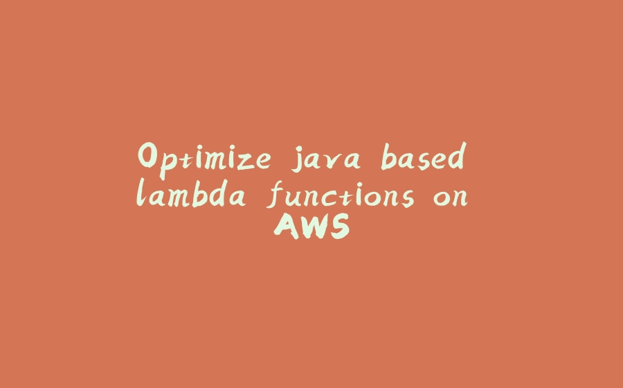 Optimize java based lambda functions on AWS - 拾光赋-拾光赋