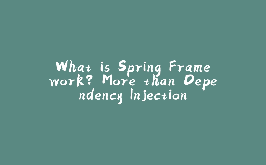 What is Spring Framework? More than Dependency Injection - 拾光赋-拾光赋