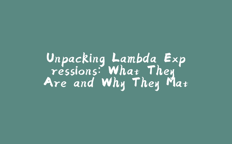 Unpacking Lambda Expressions: What They Are and Why They Matter - 拾光赋-拾光赋